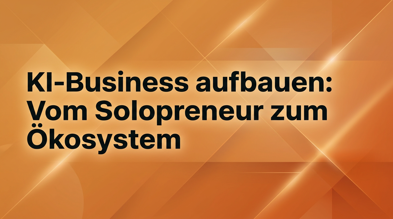 KI-Business aufbauen: Vom Solopreneur zum Ökosystem